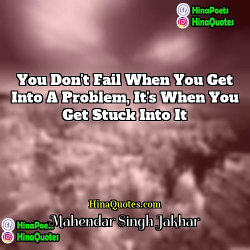 Mahendar Singh Jakhar Quotes | You don't fail when you get into