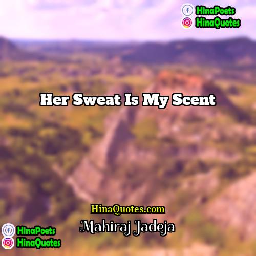 Mahiraj Jadeja Quotes | Her sweat is my scent
  
