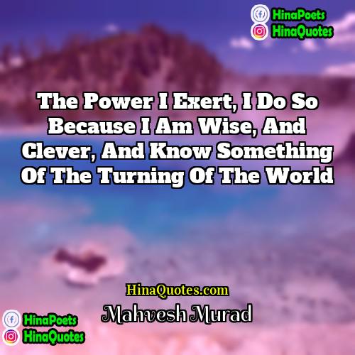 Mahvesh Murad Quotes | The power I exert, I do so