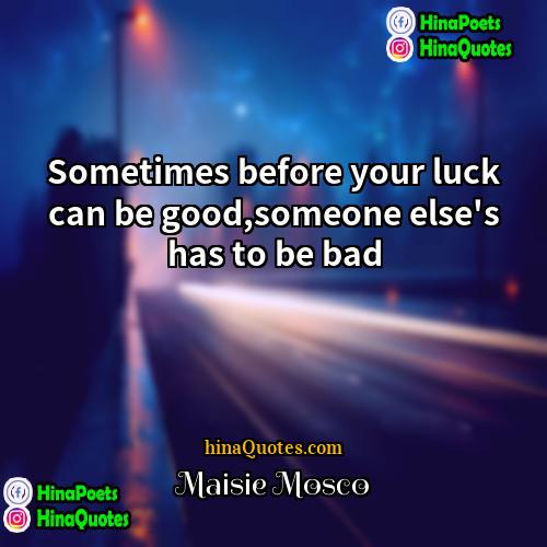 Maisie Mosco Quotes | Sometimes before your luck can be good,someone