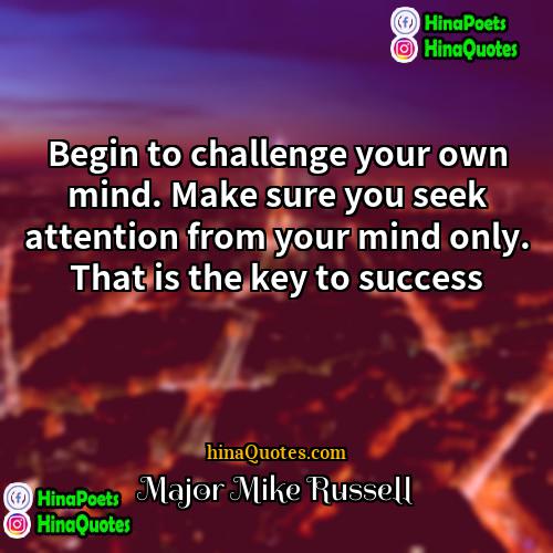 Major Mike Russell Quotes | Begin to challenge your own mind. Make