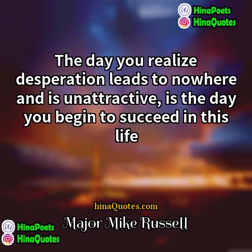 Major Mike Russell Quotes | The day you realize desperation leads to