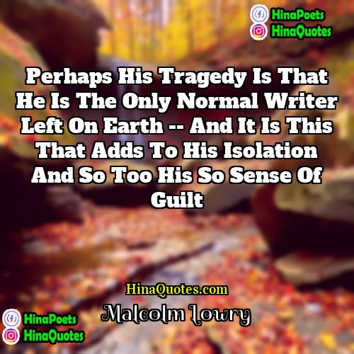 Malcolm Lowry Quotes | Perhaps his tragedy is that he is