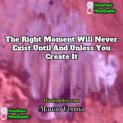 Manan Verma Quotes | The right moment will never exist until