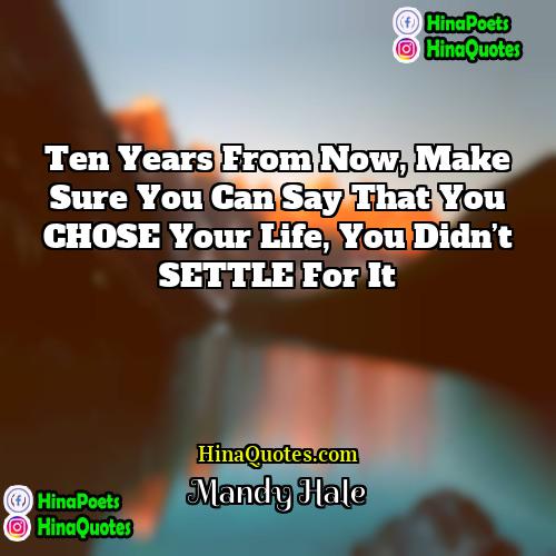 Mandy Hale Quotes | Ten years from now, make sure you