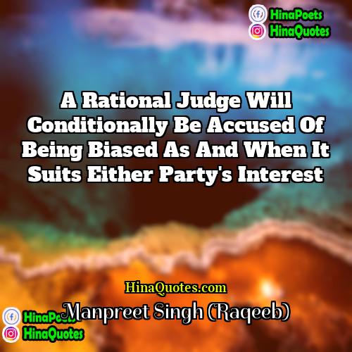 Manpreet Singh (Raqeeb) Quotes | A rational judge will conditionally be accused