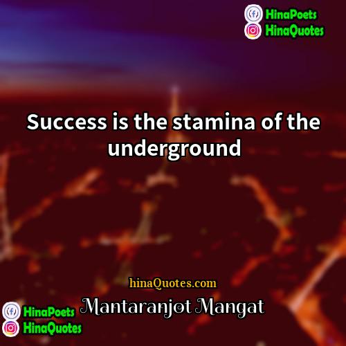 Mantaranjot Mangat Quotes | Success is the stamina of the underground.
