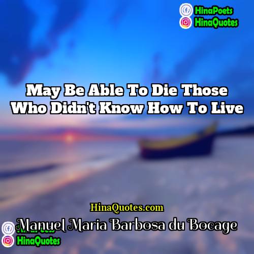 Manuel Maria Barbosa du Bocage Quotes | May be able to die those who