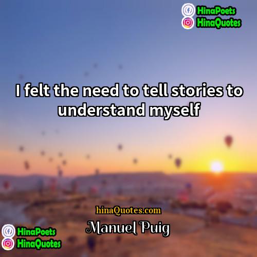 Manuel Puig Quotes | I felt the need to tell stories