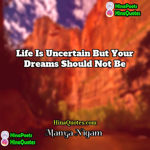 Manya Nigam Quotes | Life is uncertain but your dreams should