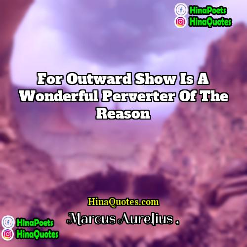 Marcus Aurelius Quotes | For outward show is a wonderful perverter