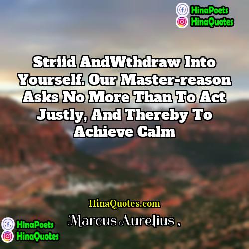 Marcus Aurelius Quotes | striid andWthdraw into yourself. Our master-reason asks