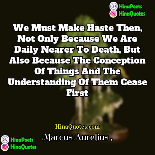 Marcus Aurelius Quotes | We must make haste then, not only