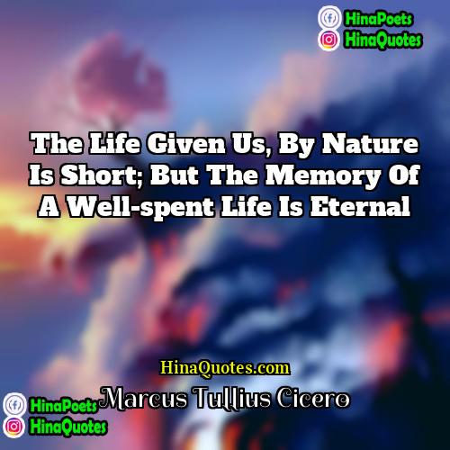 Marcus Tullius Cicero Quotes | The life given us, by nature is