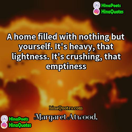 Margaret Atwood Quotes | A home filled with nothing but yourself.
