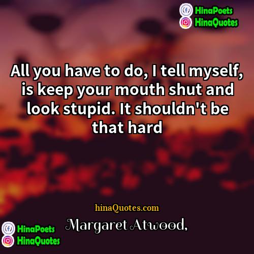 Margaret Atwood Quotes | All you have to do, I tell