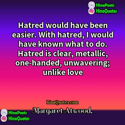 Margaret Atwood Quotes | Hatred would have been easier. With hatred,