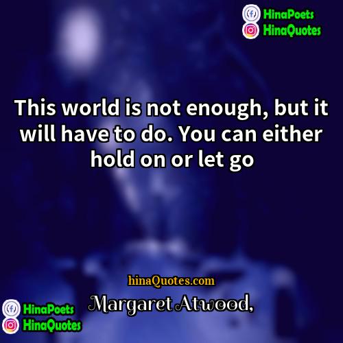Margaret Atwood Quotes | This world is not enough, but it