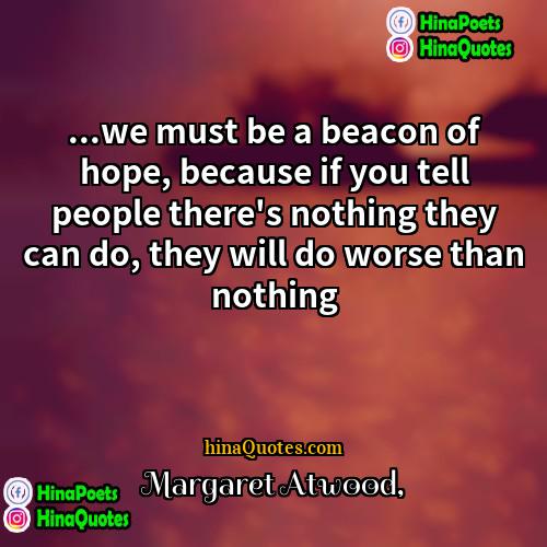 Margaret Atwood Quotes | ...we must be a beacon of hope,