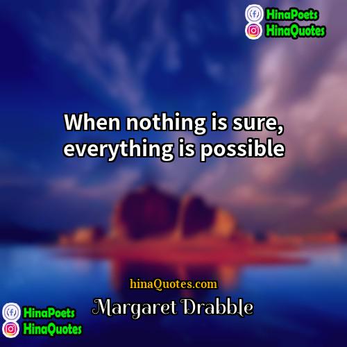 Margaret Drabble Quotes | When nothing is sure, everything is possible.
