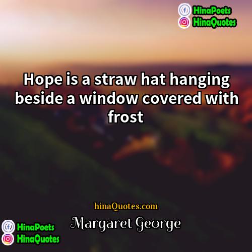 Margaret George Quotes | Hope is a straw hat hanging beside