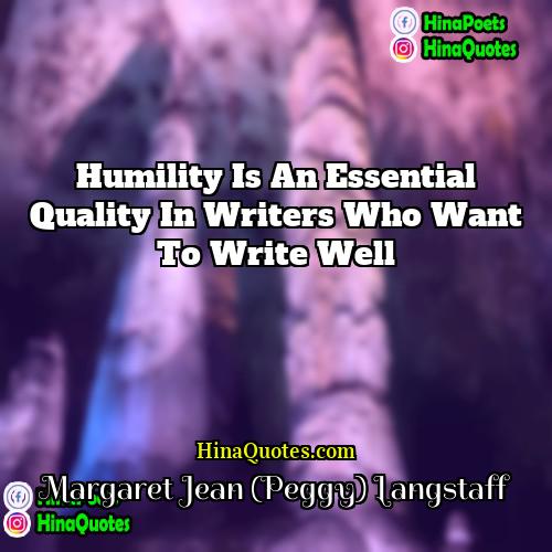 Margaret Jean (Peggy) Langstaff Quotes | Humility is an essential quality in writers