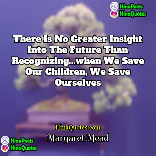 Margaret Mead Quotes | There is no greater insight into the