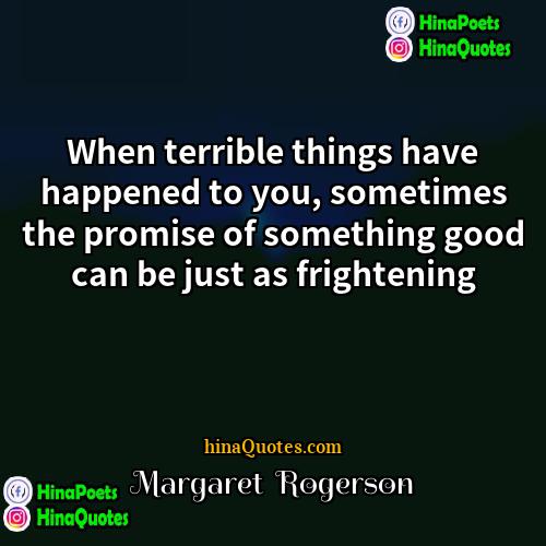 Margaret  Rogerson Quotes | When terrible things have happened to you,