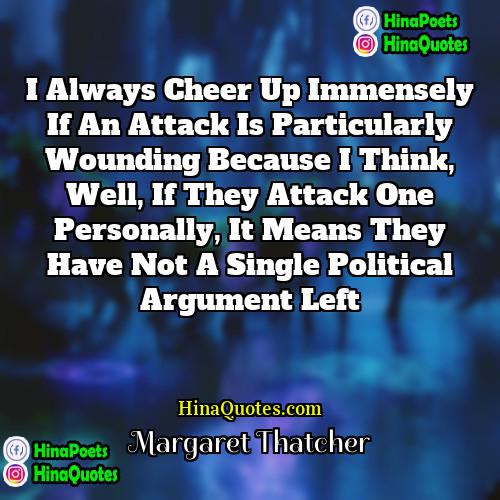 Margaret Thatcher Quotes | I always cheer up immensely if an