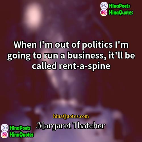 Margaret Thatcher Quotes | When I'm out of politics I'm going