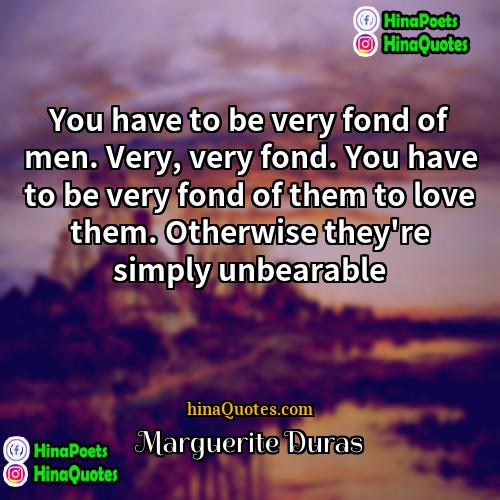 Marguerite Duras Quotes | You have to be very fond of