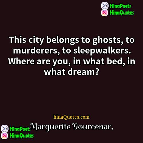 Marguerite Yourcenar Quotes | This city belongs to ghosts, to murderers,