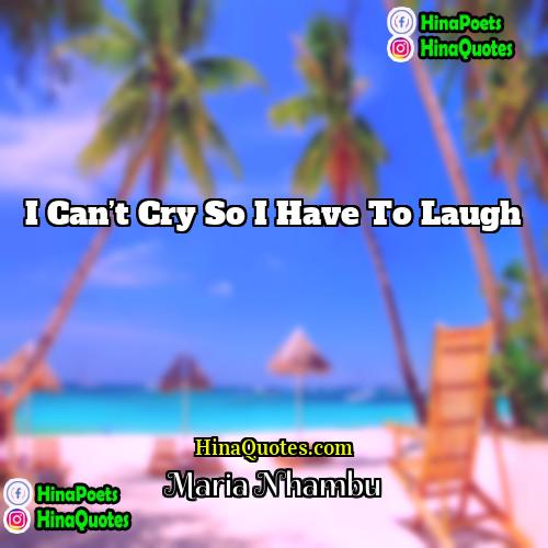 Maria Nhambu Quotes | I can’t cry so I have to