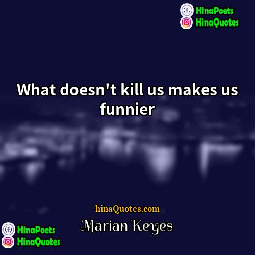 Marian Keyes Quotes | What doesn't kill us makes us funnier.
