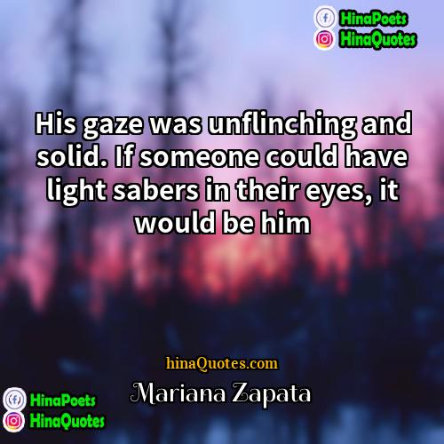 Mariana Zapata Quotes | His gaze was unflinching and solid. If