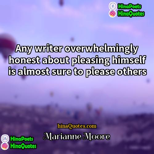 Marianne Moore Quotes | Any writer overwhelmingly honest about pleasing himself