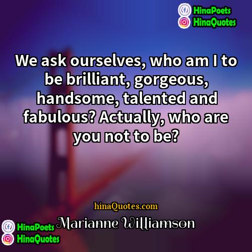 Marianne Williamson Quotes | We ask ourselves, who am I to