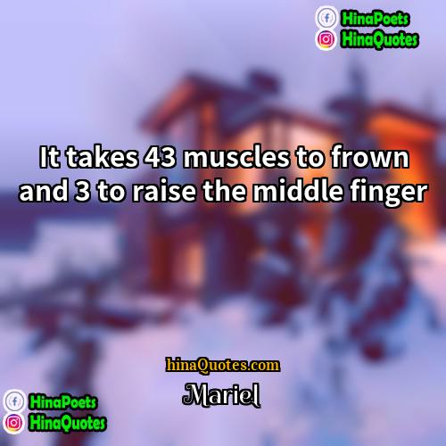 Mariel Quotes | It takes 43 muscles to frown and