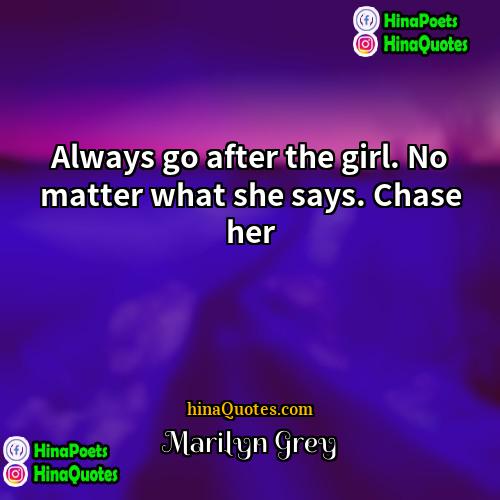 Marilyn Grey Quotes | Always go after the girl. No matter