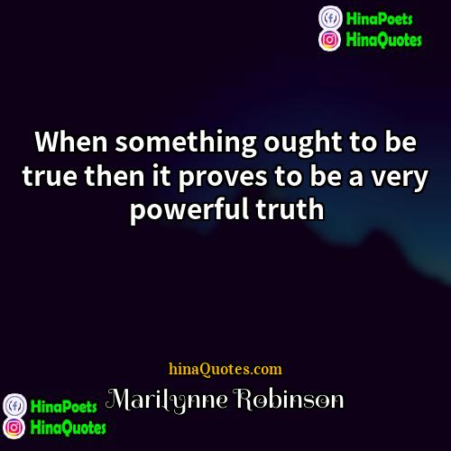 Marilynne Robinson Quotes | When something ought to be true then