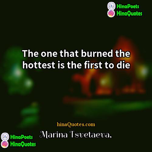 Marina Tsvetaeva Quotes | The one that burned the hottest is