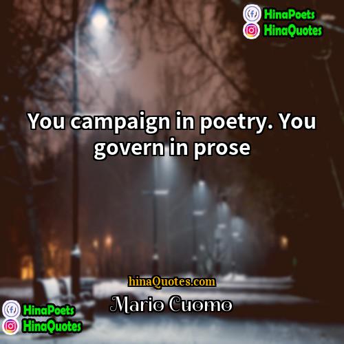 Mario Cuomo Quotes | You campaign in poetry. You govern in