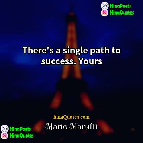 Mario Maruffi Quotes | There's a single path to success. Yours.

