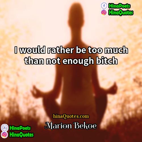 Marion Bekoe Quotes | I would rather be too much than