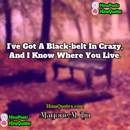 Marjorie M Liu Quotes | I've got a black-belt in crazy, and