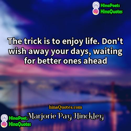 Marjorie Pay Hinckley Quotes | The trick is to enjoy life. Don't