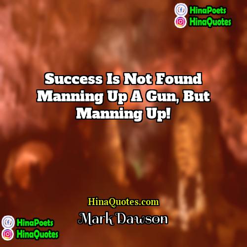 Mark Dawson Quotes | Success is not found manning up a
