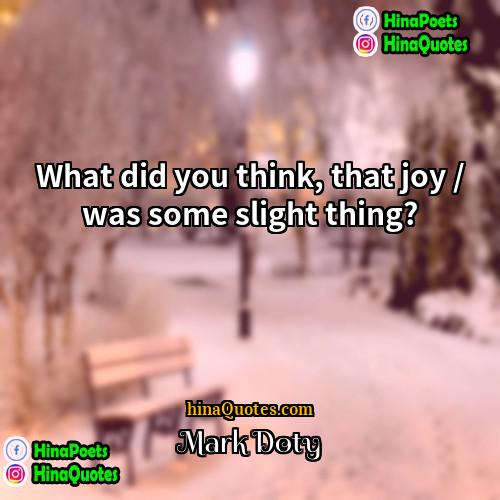 Mark Doty Quotes | What did you think, that joy /