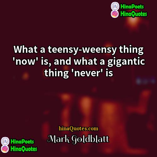 Mark Goldblatt Quotes | What a teensy-weensy thing 'now' is, and