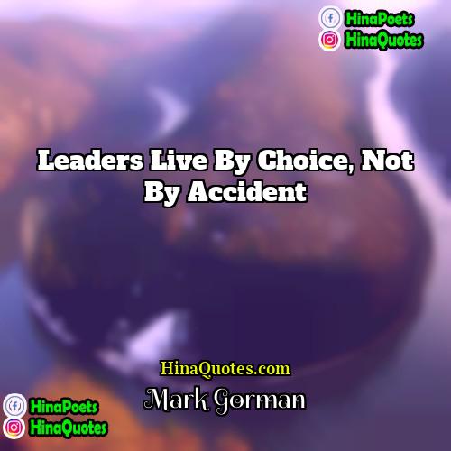 Mark Gorman Quotes | Leaders live by choice, not by accident.
